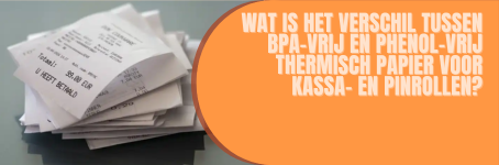 Wat is het verschil tussen BPA-vrij en Phenol-vrij thermisch papier voor Kassa- en Pinrollen?