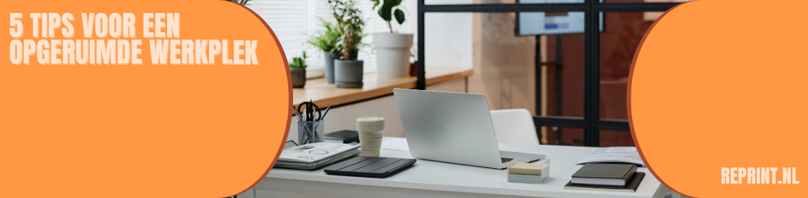 5 Tips voor een opgeruimde werkplek 